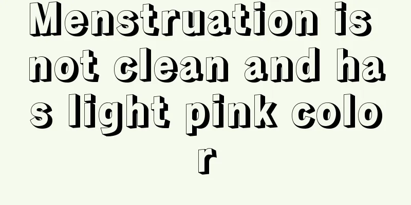 Menstruation is not clean and has light pink color