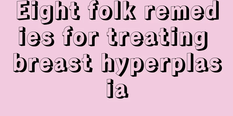 Eight folk remedies for treating breast hyperplasia