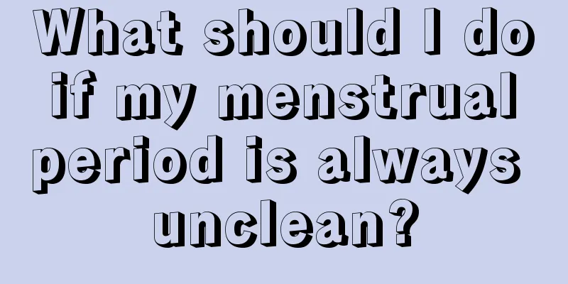 What should I do if my menstrual period is always unclean?