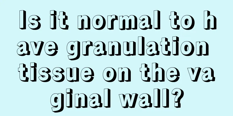 Is it normal to have granulation tissue on the vaginal wall?