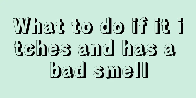 What to do if it itches and has a bad smell