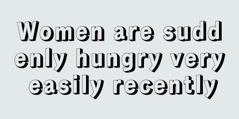 Women are suddenly hungry very easily recently