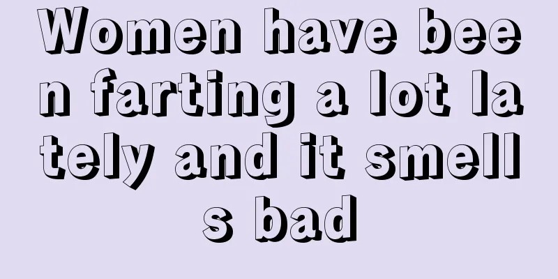 Women have been farting a lot lately and it smells bad