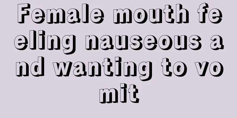 Female mouth feeling nauseous and wanting to vomit