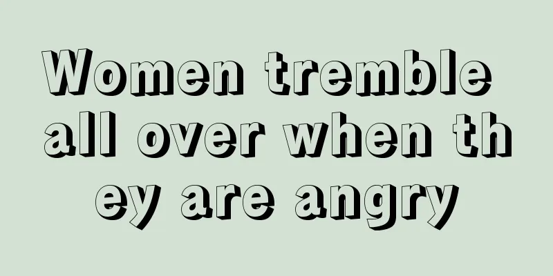 Women tremble all over when they are angry