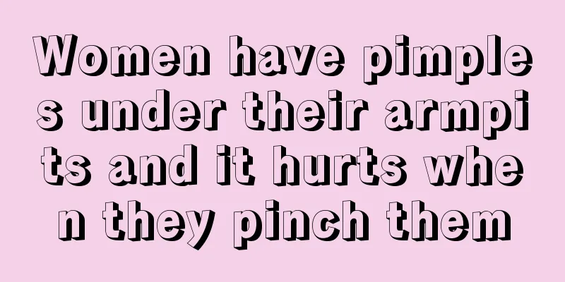 Women have pimples under their armpits and it hurts when they pinch them