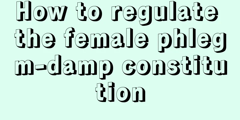 How to regulate the female phlegm-damp constitution