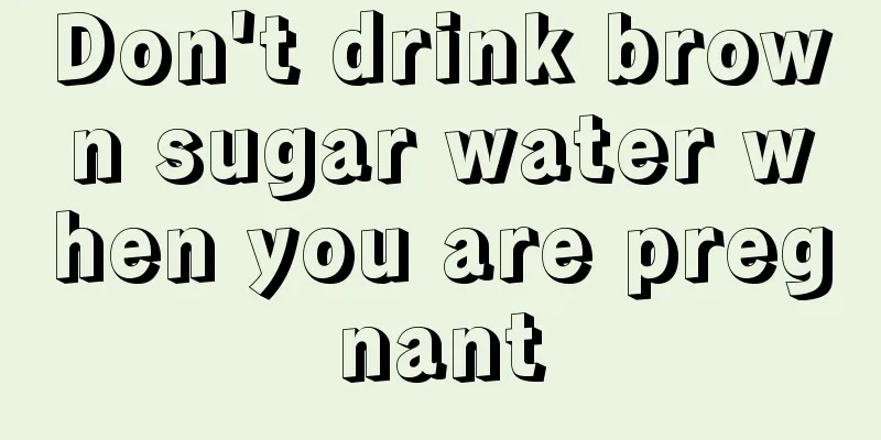 Don't drink brown sugar water when you are pregnant