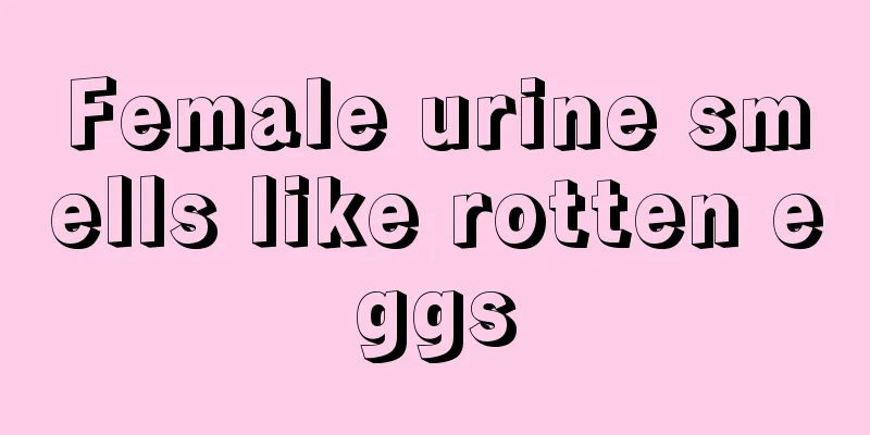 Female urine smells like rotten eggs