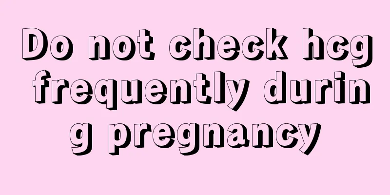 Do not check hcg frequently during pregnancy