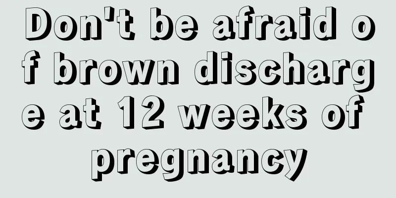 Don't be afraid of brown discharge at 12 weeks of pregnancy