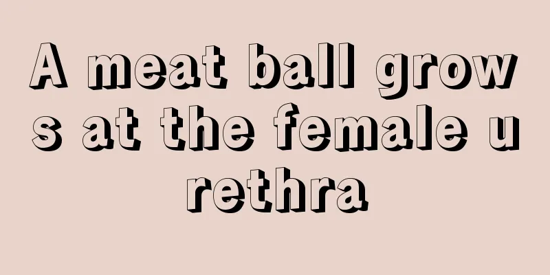 A meat ball grows at the female urethra