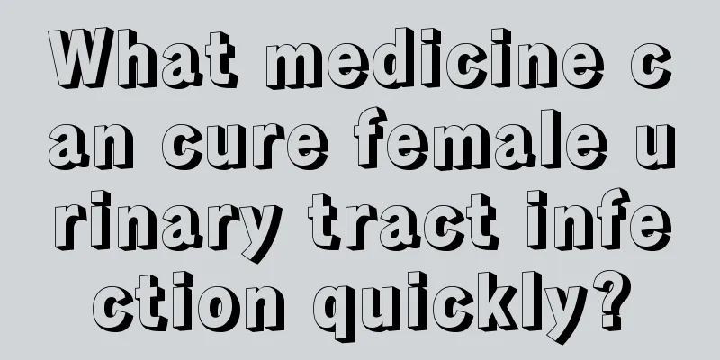 What medicine can cure female urinary tract infection quickly?