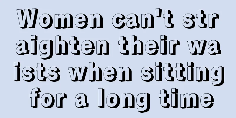 Women can't straighten their waists when sitting for a long time