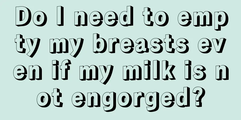 Do I need to empty my breasts even if my milk is not engorged?