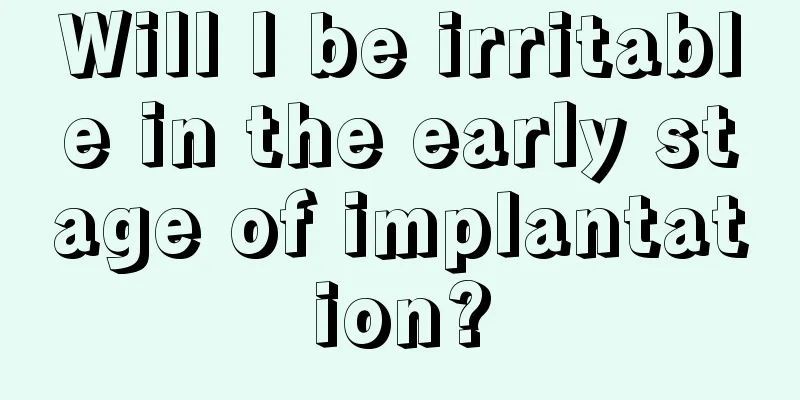 Will I be irritable in the early stage of implantation?