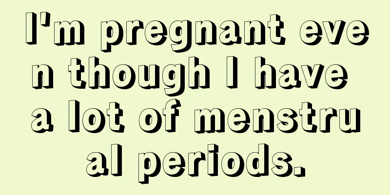 I'm pregnant even though I have a lot of menstrual periods.