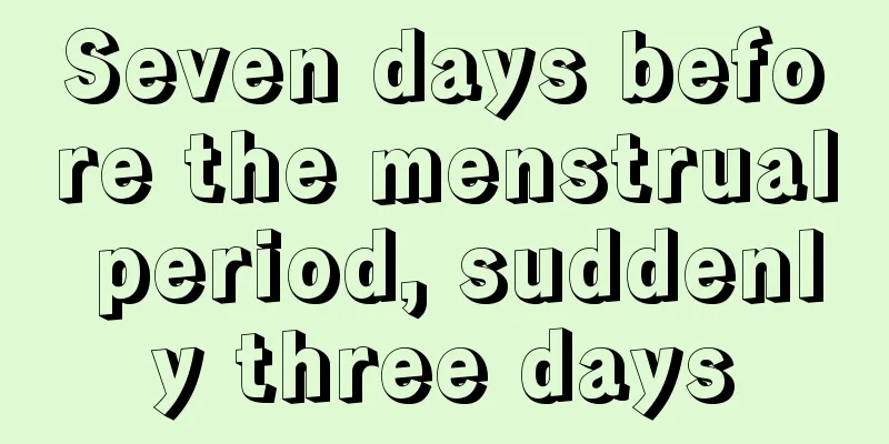 Seven days before the menstrual period, suddenly three days