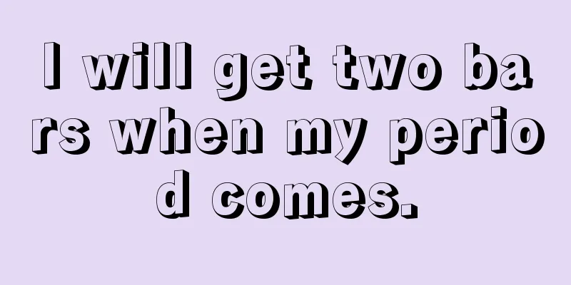 I will get two bars when my period comes.