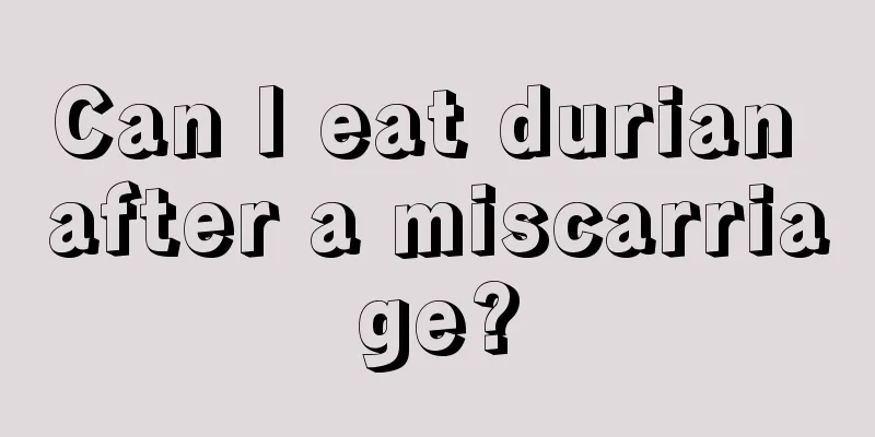 Can I eat durian after a miscarriage?