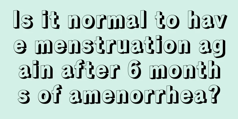 Is it normal to have menstruation again after 6 months of amenorrhea?