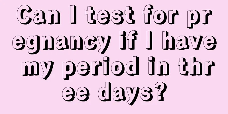 Can I test for pregnancy if I have my period in three days?