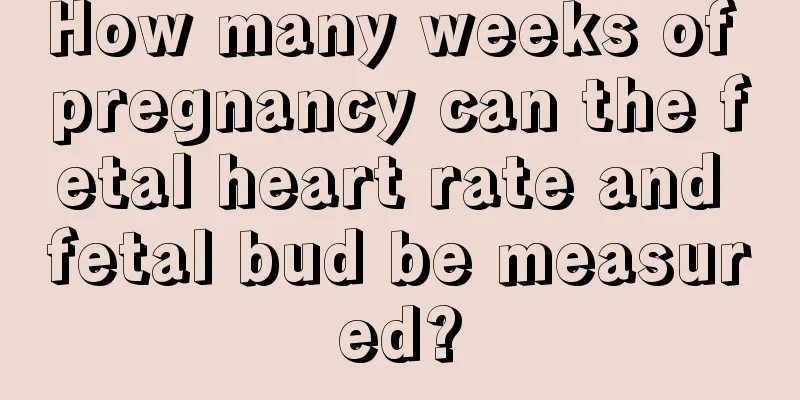 How many weeks of pregnancy can the fetal heart rate and fetal bud be measured?