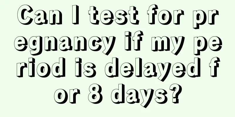 Can I test for pregnancy if my period is delayed for 8 days?