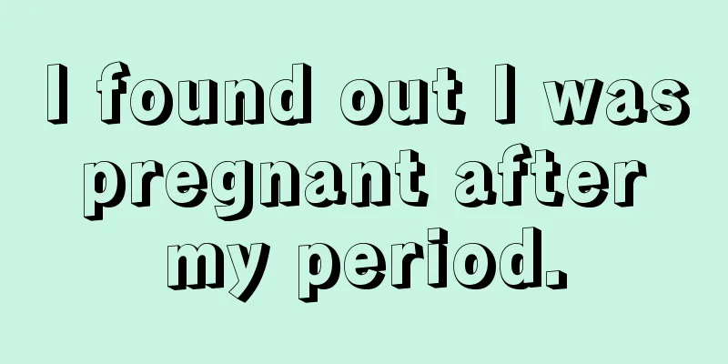 I found out I was pregnant after my period.