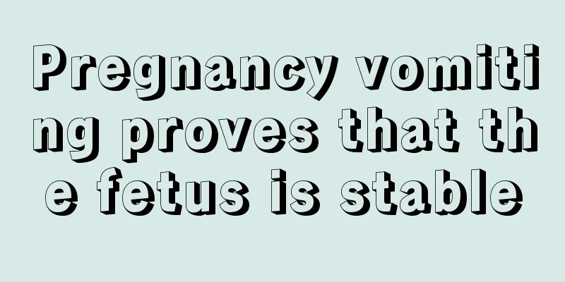 Pregnancy vomiting proves that the fetus is stable