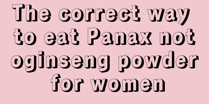 The correct way to eat Panax notoginseng powder for women