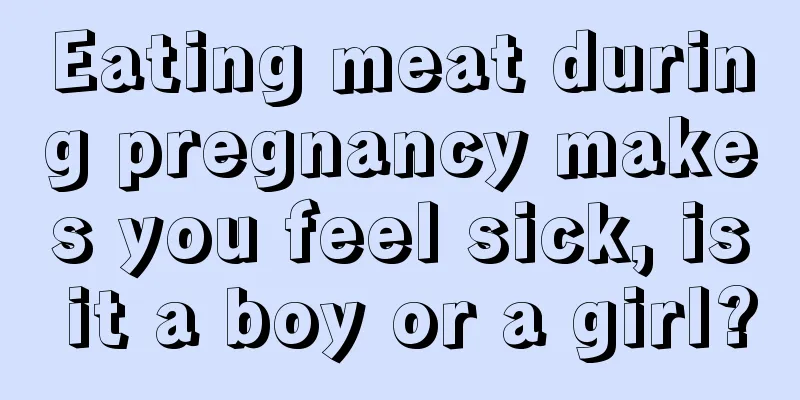 Eating meat during pregnancy makes you feel sick, is it a boy or a girl?