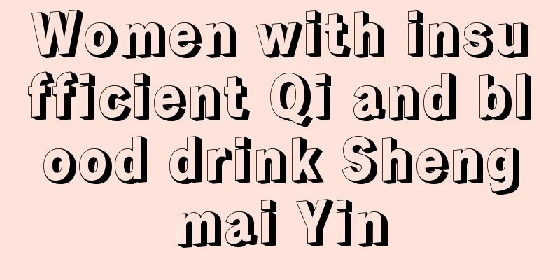 Women with insufficient Qi and blood drink Shengmai Yin