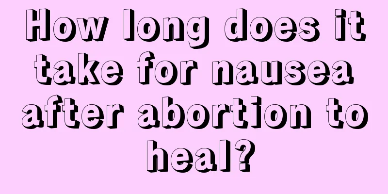 How long does it take for nausea after abortion to heal?