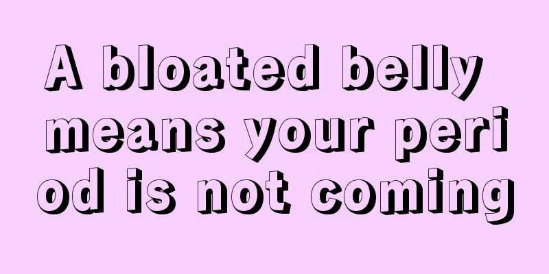 A bloated belly means your period is not coming