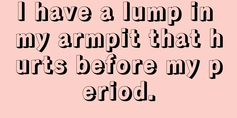 I have a lump in my armpit that hurts before my period.