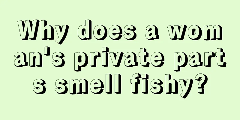 Why does a woman's private parts smell fishy?