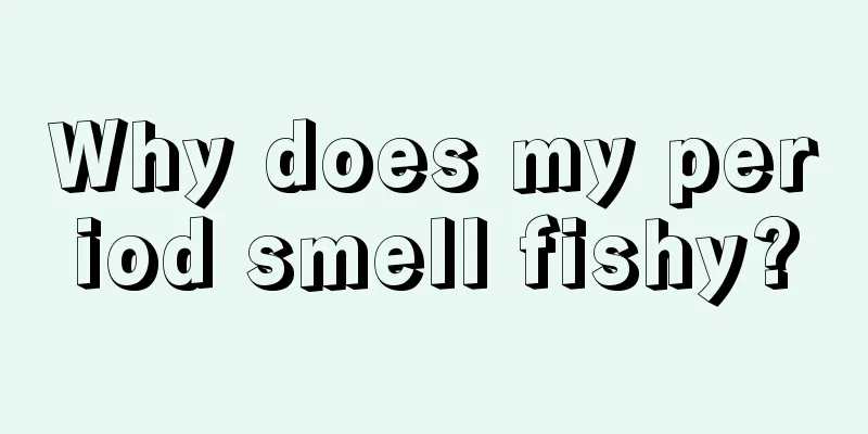 Why does my period smell fishy?