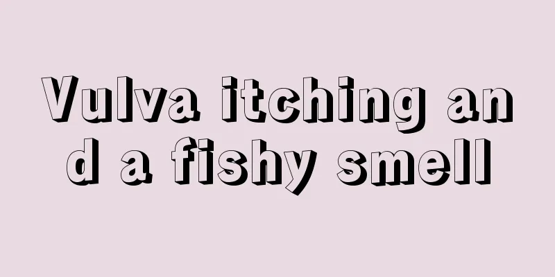 Vulva itching and a fishy smell