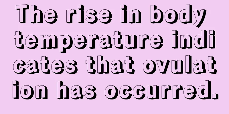 The rise in body temperature indicates that ovulation has occurred.