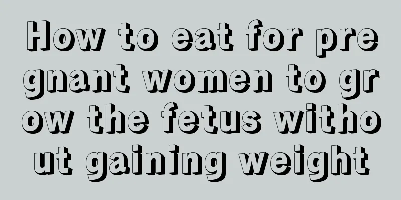 How to eat for pregnant women to grow the fetus without gaining weight