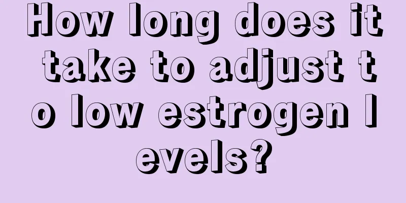 How long does it take to adjust to low estrogen levels?