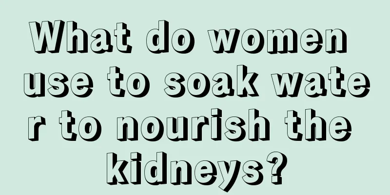 What do women use to soak water to nourish the kidneys?