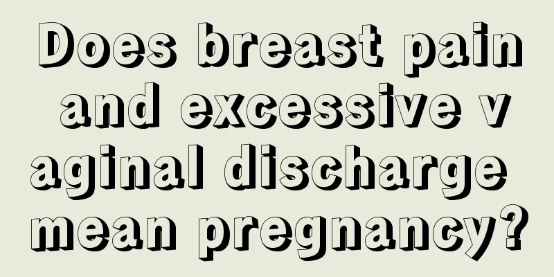 Does breast pain and excessive vaginal discharge mean pregnancy?