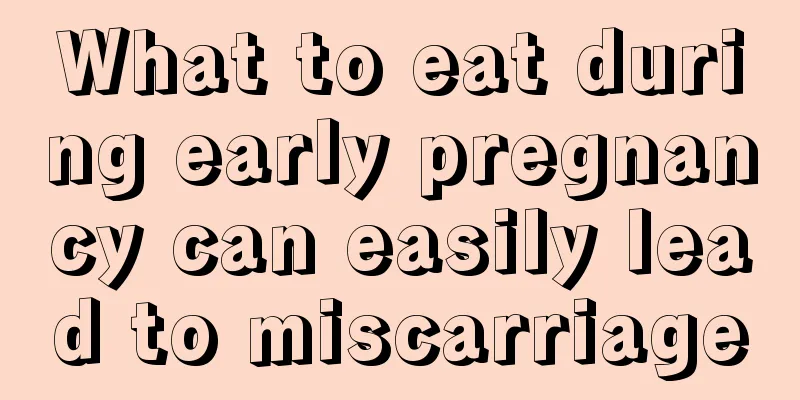 What to eat during early pregnancy can easily lead to miscarriage