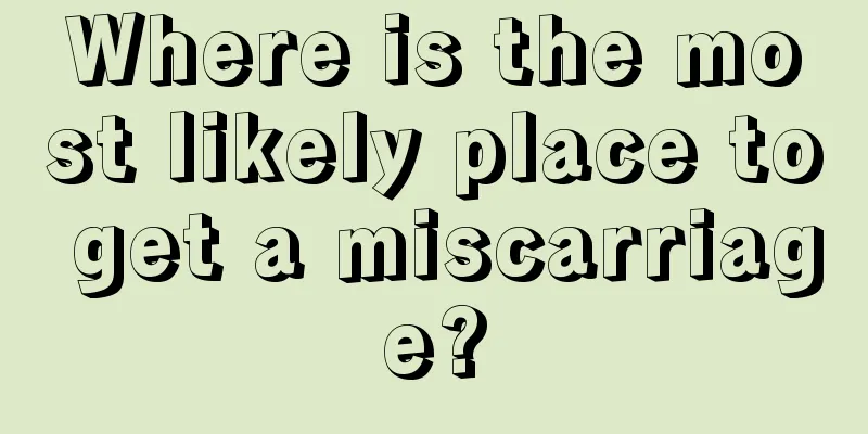 Where is the most likely place to get a miscarriage?