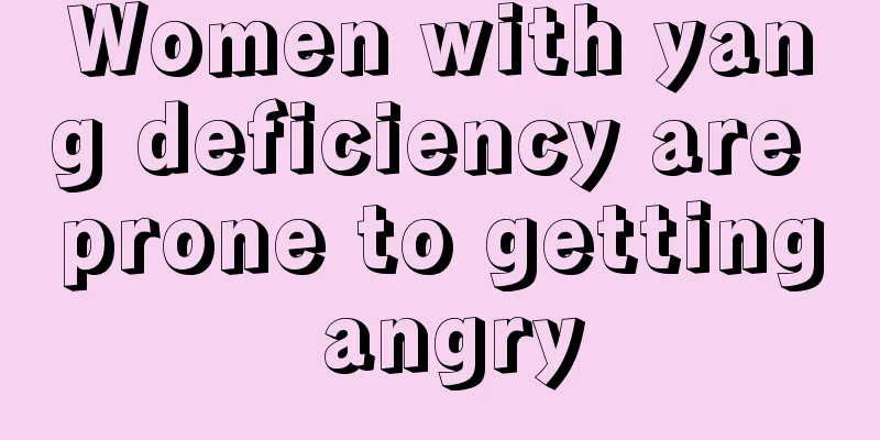 Women with yang deficiency are prone to getting angry