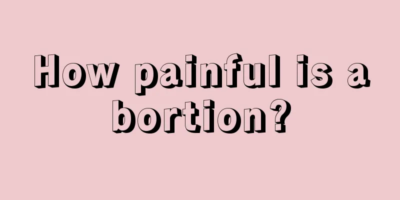 How painful is abortion?