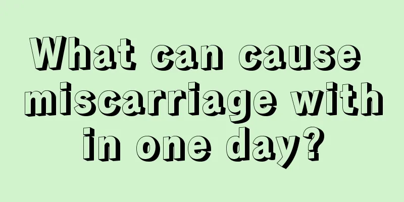 What can cause miscarriage within one day?