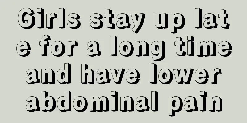 Girls stay up late for a long time and have lower abdominal pain